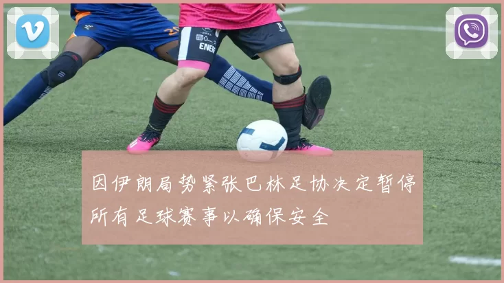 因伊朗局势紧张巴林足协决定暂停所有足球赛事以确保安全