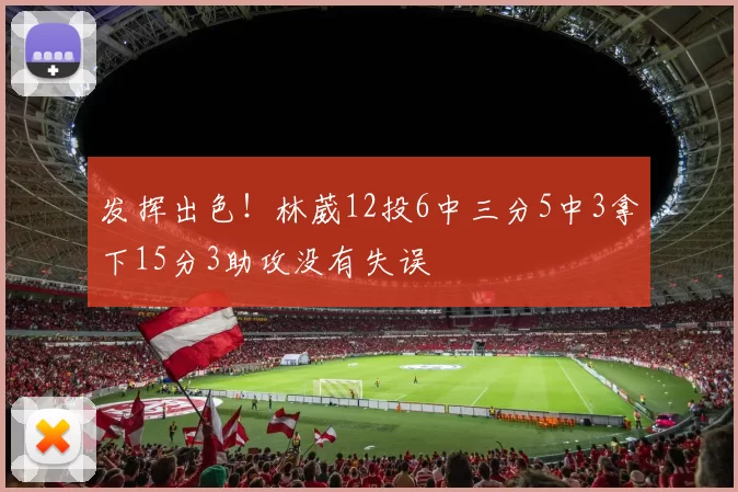 发挥出色！林葳12投6中三分5中3拿下15分3助攻没有失误