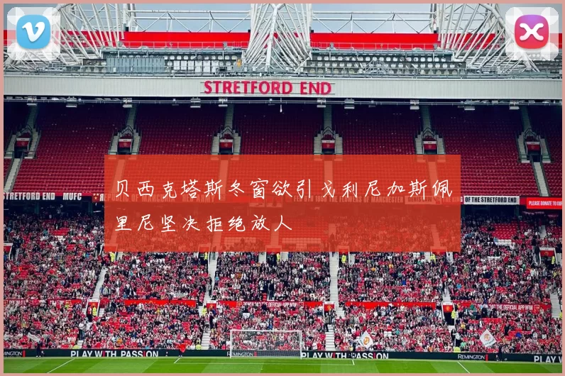 贝西克塔斯冬窗欲引戈利尼加斯佩里尼坚决拒绝放人