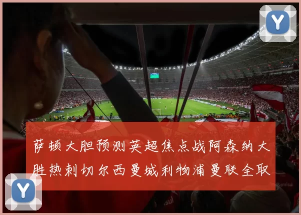 萨顿大胆预测英超焦点战阿森纳大胜热刺切尔西曼城利物浦曼联全取三分