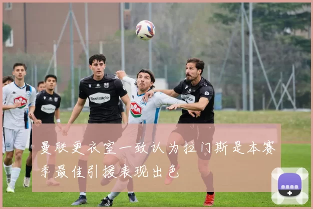 曼联更衣室一致认为拉门斯是本赛季最佳引援表现出色