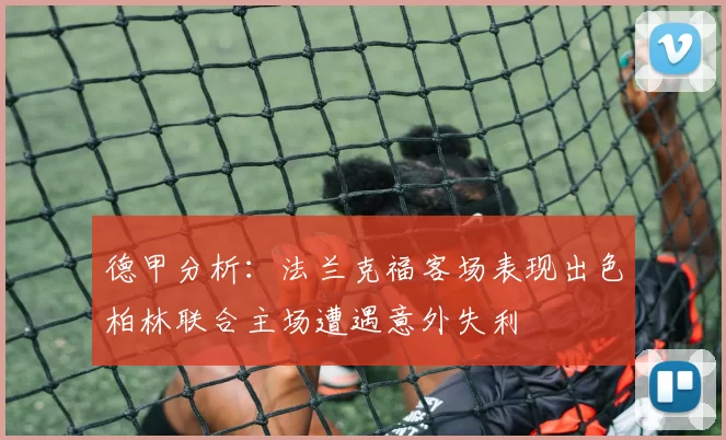 德甲分析：法兰克福客场表现出色柏林联合主场遭遇意外失利