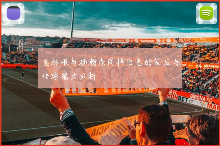 克林根与杨瀚森同样出色的策应与传球能力分析