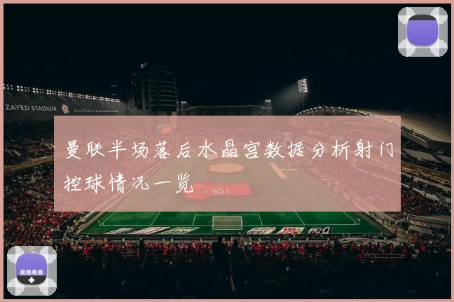曼联半场落后水晶宫数据分析射门控球情况一览
