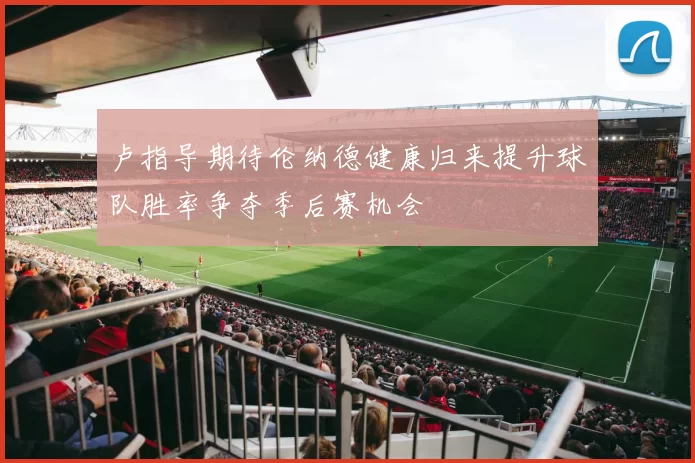 卢指导期待伦纳德健康归来提升球队胜率争夺季后赛机会